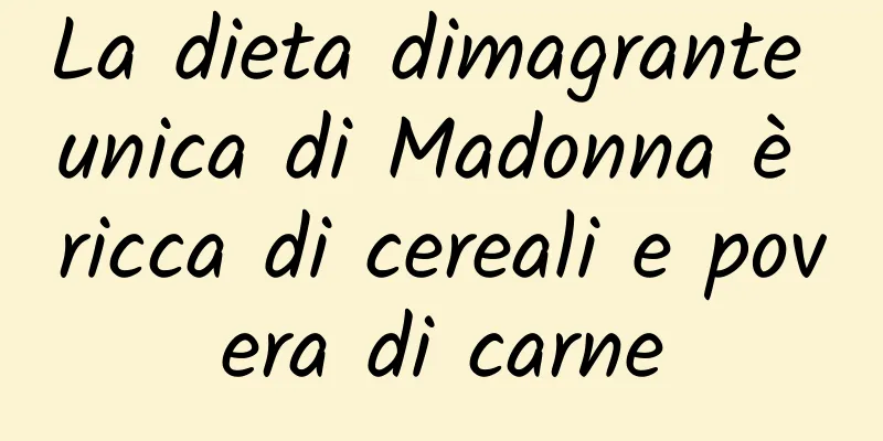 La dieta dimagrante unica di Madonna è ricca di cereali e povera di carne