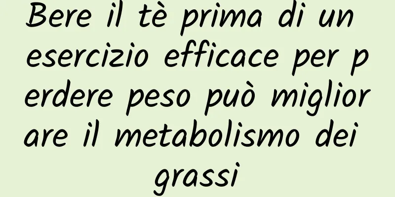 Bere il tè prima di un esercizio efficace per perdere peso può migliorare il metabolismo dei grassi