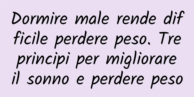Dormire male rende difficile perdere peso. Tre principi per migliorare il sonno e perdere peso