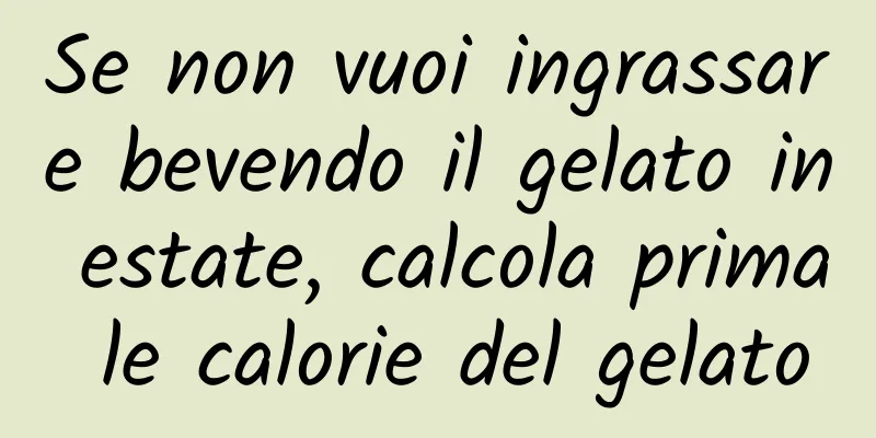 Se non vuoi ingrassare bevendo il gelato in estate, calcola prima le calorie del gelato