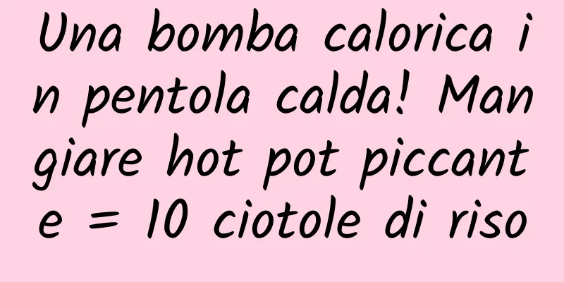Una bomba calorica in pentola calda! Mangiare hot pot piccante = 10 ciotole di riso