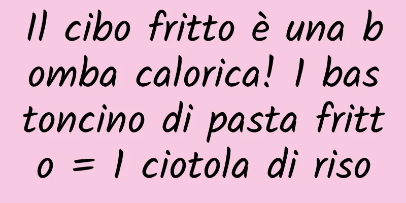 Il cibo fritto è una bomba calorica! 1 bastoncino di pasta fritto = 1 ciotola di riso