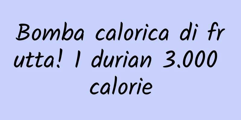 Bomba calorica di frutta! 1 durian 3.000 calorie