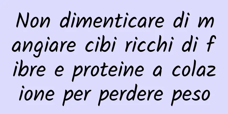 Non dimenticare di mangiare cibi ricchi di fibre e proteine ​​a colazione per perdere peso