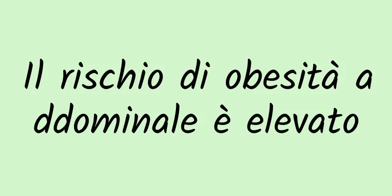 Il rischio di obesità addominale è elevato