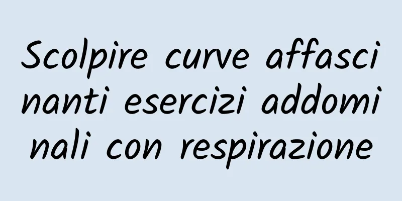 Scolpire curve affascinanti esercizi addominali con respirazione