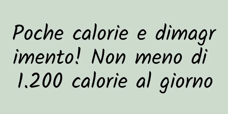 Poche calorie e dimagrimento! Non meno di 1.200 calorie al giorno