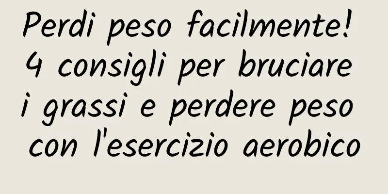 Perdi peso facilmente! 4 consigli per bruciare i grassi e perdere peso con l'esercizio aerobico
