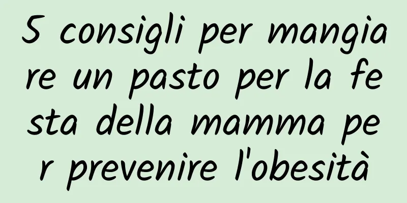 5 consigli per mangiare un pasto per la festa della mamma per prevenire l'obesità