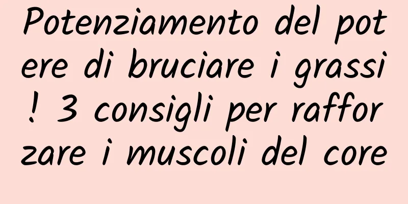 Potenziamento del potere di bruciare i grassi! 3 consigli per rafforzare i muscoli del core