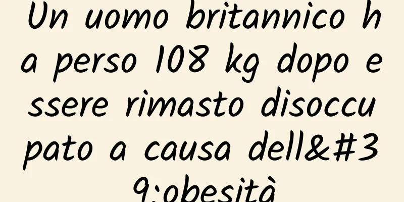 Un uomo britannico ha perso 108 kg dopo essere rimasto disoccupato a causa dell'obesità
