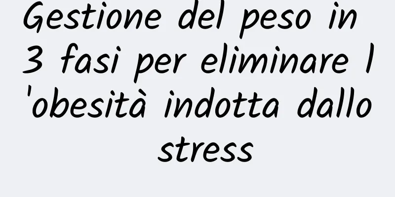 Gestione del peso in 3 fasi per eliminare l'obesità indotta dallo stress