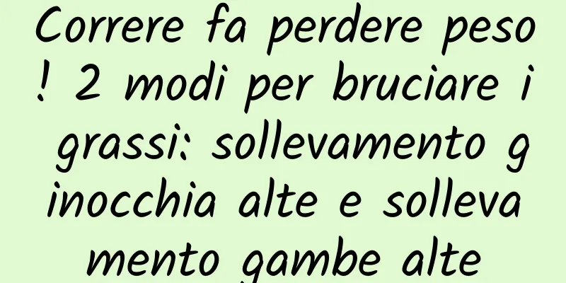 Correre fa perdere peso! 2 modi per bruciare i grassi: sollevamento ginocchia alte e sollevamento gambe alte
