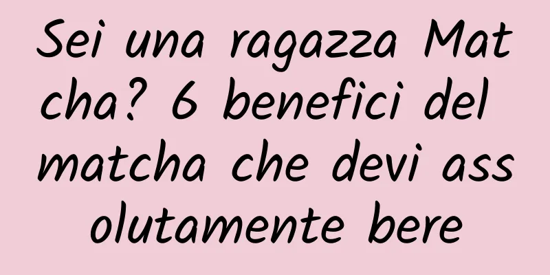 Sei una ragazza Matcha? 6 benefici del matcha che devi assolutamente bere