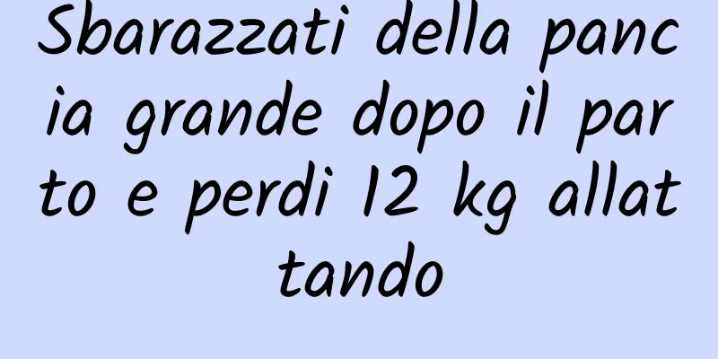 Sbarazzati della pancia grande dopo il parto e perdi 12 kg allattando