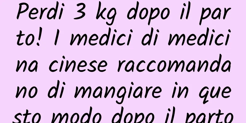 Perdi 3 kg dopo il parto! I medici di medicina cinese raccomandano di mangiare in questo modo dopo il parto