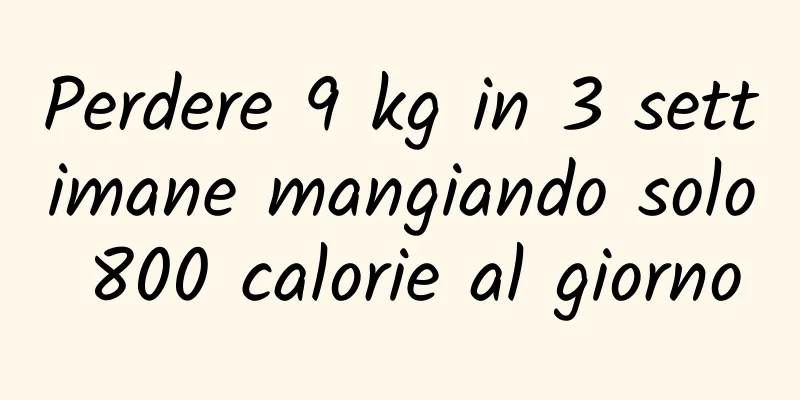 Perdere 9 kg in 3 settimane mangiando solo 800 calorie al giorno