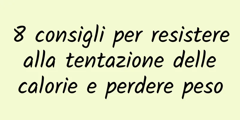 8 consigli per resistere alla tentazione delle calorie e perdere peso