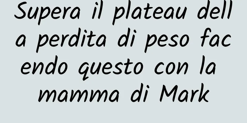 Supera il plateau della perdita di peso facendo questo con la mamma di Mark