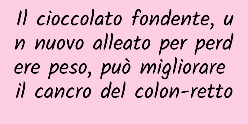 Il cioccolato fondente, un nuovo alleato per perdere peso, può migliorare il cancro del colon-retto