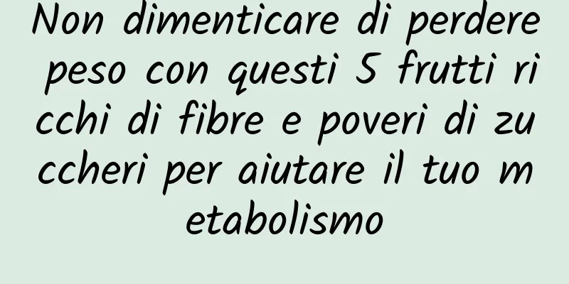 Non dimenticare di perdere peso con questi 5 frutti ricchi di fibre e poveri di zuccheri per aiutare il tuo metabolismo