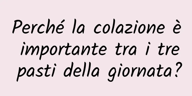 Perché la colazione è importante tra i tre pasti della giornata?