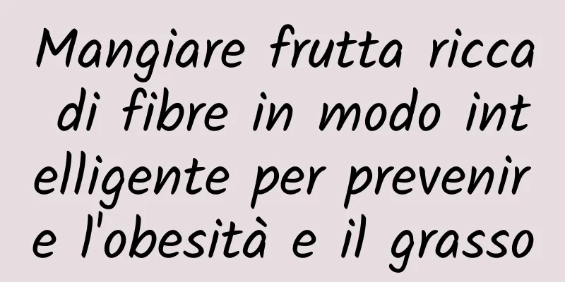 Mangiare frutta ricca di fibre in modo intelligente per prevenire l'obesità e il grasso