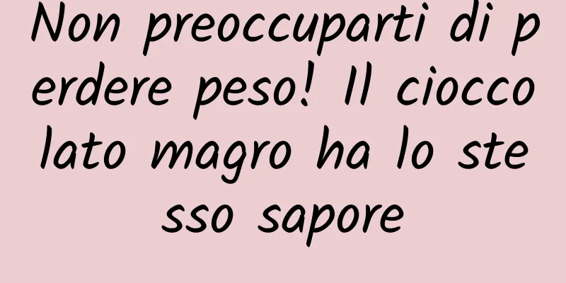 Non preoccuparti di perdere peso! Il cioccolato magro ha lo stesso sapore