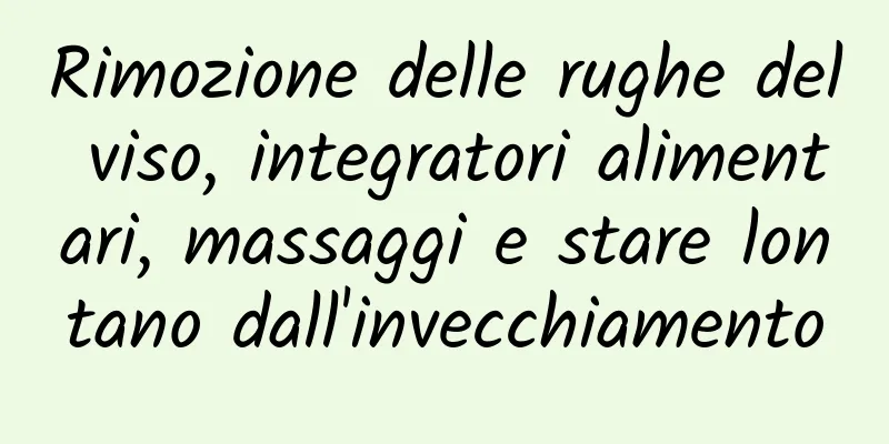 Rimozione delle rughe del viso, integratori alimentari, massaggi e stare lontano dall'invecchiamento
