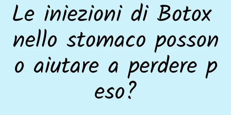 Le iniezioni di Botox nello stomaco possono aiutare a perdere peso?