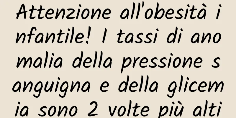 Attenzione all'obesità infantile! I tassi di anomalia della pressione sanguigna e della glicemia sono 2 volte più alti