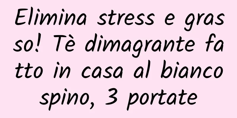 Elimina stress e grasso! Tè dimagrante fatto in casa al biancospino, 3 portate