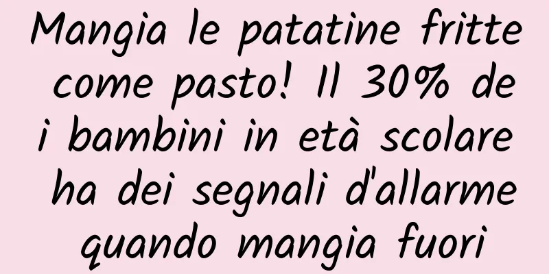 Mangia le patatine fritte come pasto! Il 30% dei bambini in età scolare ha dei segnali d'allarme quando mangia fuori