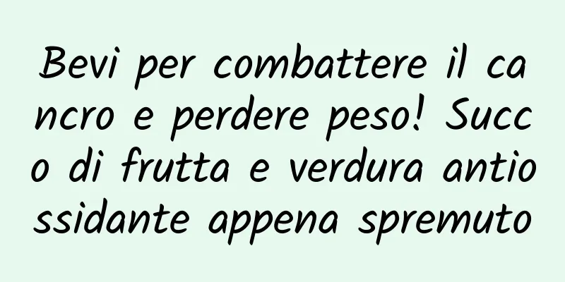 Bevi per combattere il cancro e perdere peso! Succo di frutta e verdura antiossidante appena spremuto