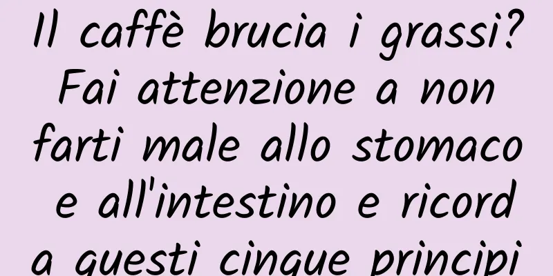 Il caffè brucia i grassi? Fai attenzione a non farti male allo stomaco e all'intestino e ricorda questi cinque principi