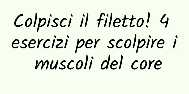 Colpisci il filetto! 4 esercizi per scolpire i muscoli del core