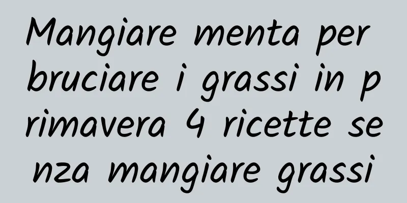 Mangiare menta per bruciare i grassi in primavera 4 ricette senza mangiare grassi