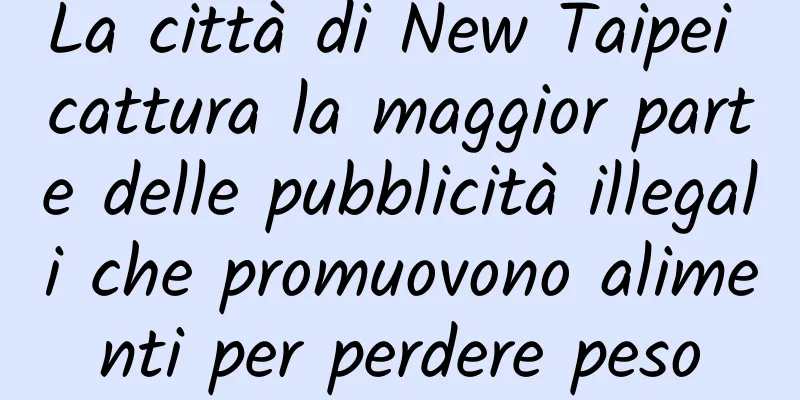 La città di New Taipei cattura la maggior parte delle pubblicità illegali che promuovono alimenti per perdere peso