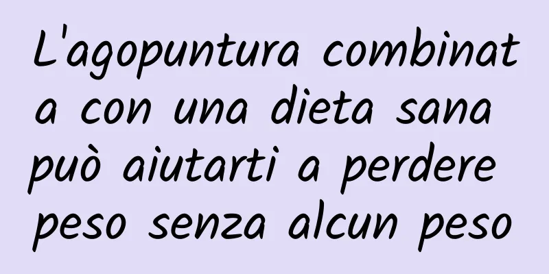 L'agopuntura combinata con una dieta sana può aiutarti a perdere peso senza alcun peso