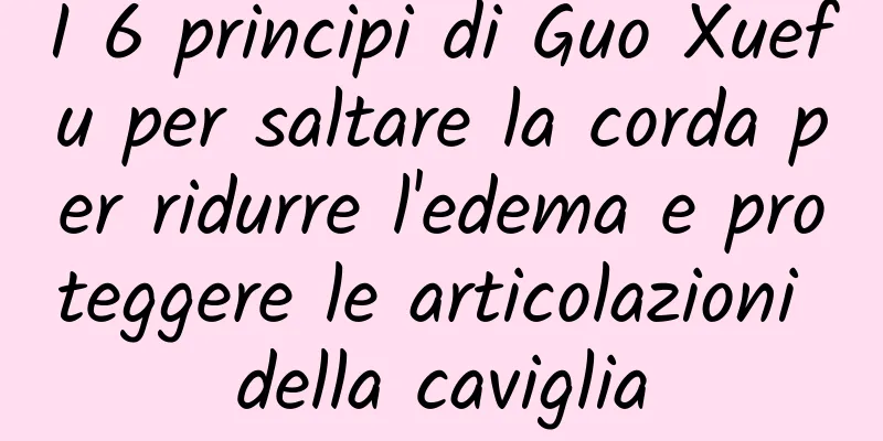 I 6 principi di Guo Xuefu per saltare la corda per ridurre l'edema e proteggere le articolazioni della caviglia