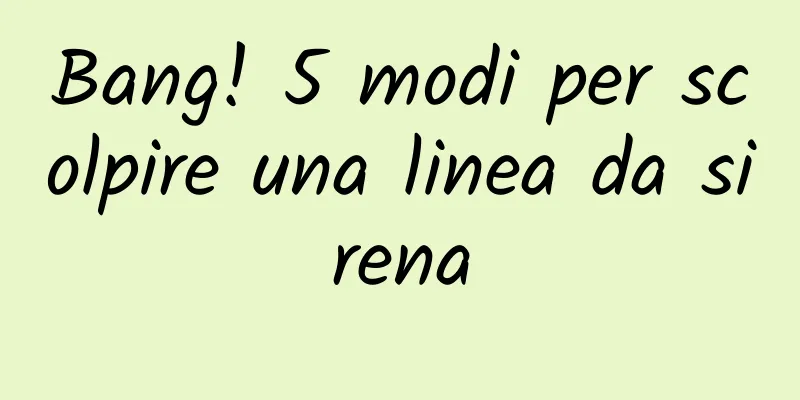 Bang! 5 modi per scolpire una linea da sirena