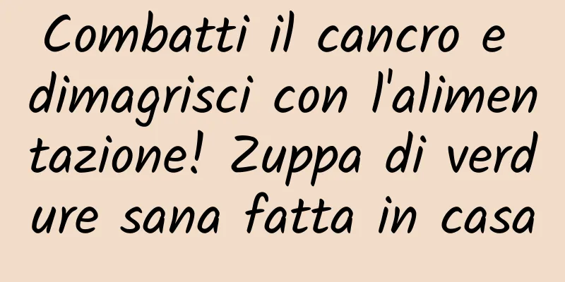 Combatti il ​​cancro e dimagrisci con l'alimentazione! Zuppa di verdure sana fatta in casa