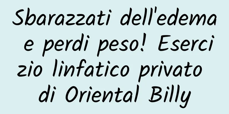 Sbarazzati dell'edema e perdi peso! Esercizio linfatico privato di Oriental Billy