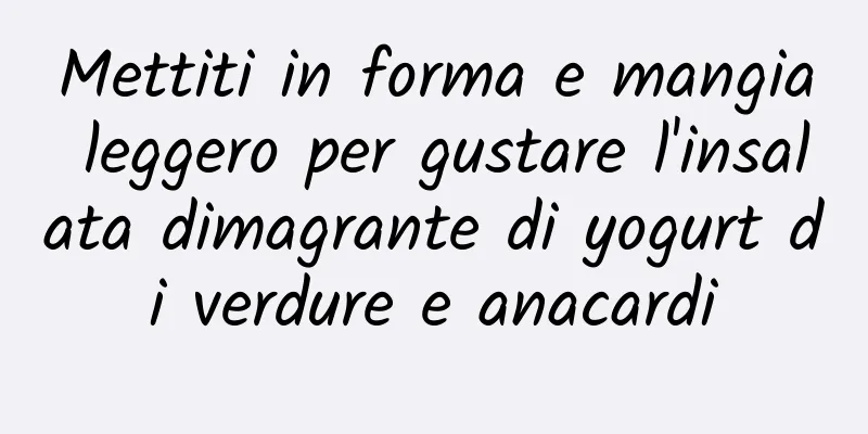 Mettiti in forma e mangia leggero per gustare l'insalata dimagrante di yogurt di verdure e anacardi