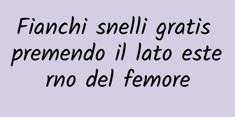 Fianchi snelli gratis premendo il lato esterno del femore
