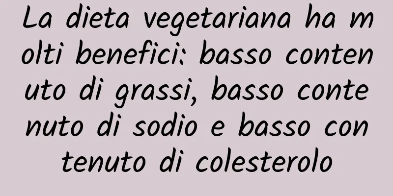 La dieta vegetariana ha molti benefici: basso contenuto di grassi, basso contenuto di sodio e basso contenuto di colesterolo