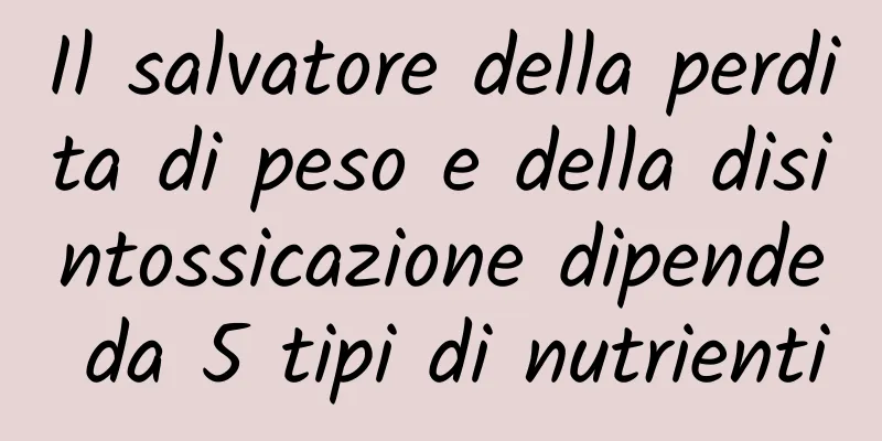 Il salvatore della perdita di peso e della disintossicazione dipende da 5 tipi di nutrienti