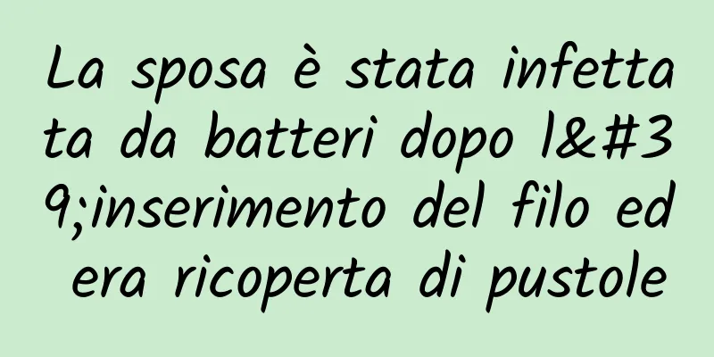 La sposa è stata infettata da batteri dopo l'inserimento del filo ed era ricoperta di pustole