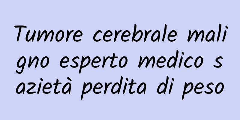 Tumore cerebrale maligno esperto medico sazietà perdita di peso