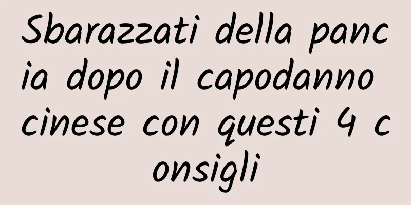 Sbarazzati della pancia dopo il capodanno cinese con questi 4 consigli